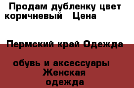 Продам дубленку цвет коричневый › Цена ­ 2 500 - Пермский край Одежда, обувь и аксессуары » Женская одежда и обувь   